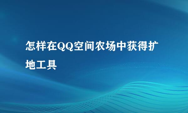 怎样在QQ空间农场中获得扩地工具
