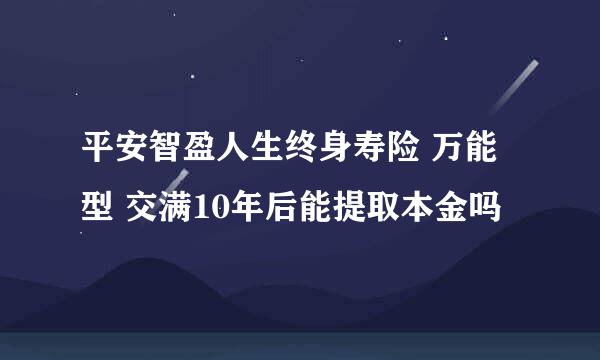 平安智盈人生终身寿险 万能型 交满10年后能提取本金吗