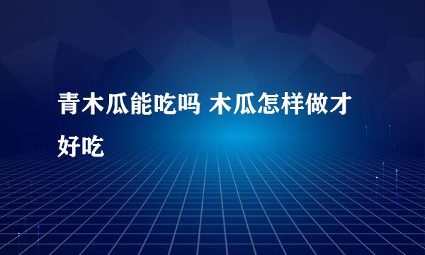 青木瓜能吃吗 木瓜怎样做才好吃