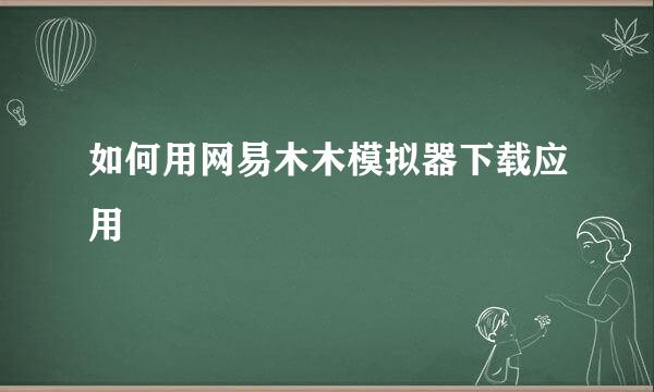 如何用网易木木模拟器下载应用
