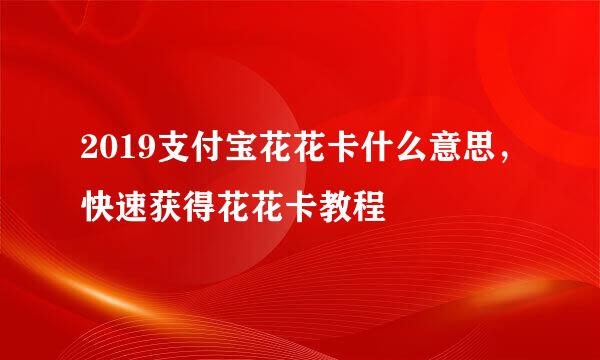 2019支付宝花花卡什么意思，快速获得花花卡教程