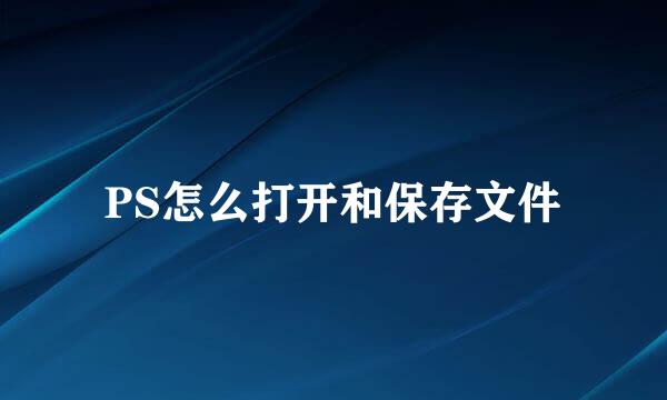 PS怎么打开和保存文件