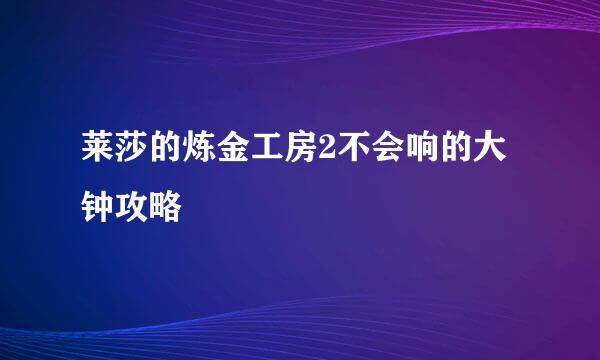 莱莎的炼金工房2不会响的大钟攻略