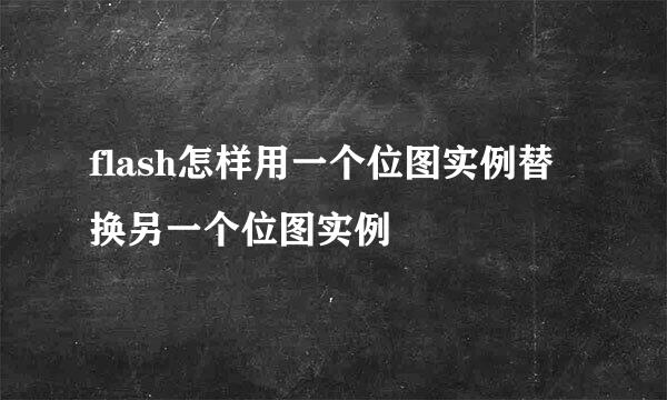 flash怎样用一个位图实例替换另一个位图实例