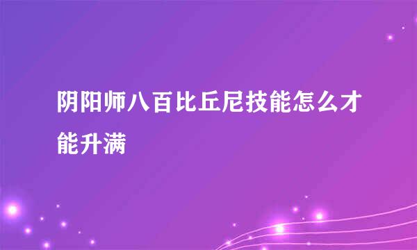 阴阳师八百比丘尼技能怎么才能升满