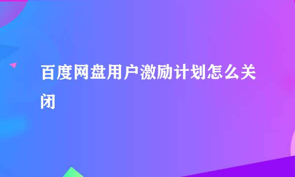 百度网盘用户激励计划怎么关闭