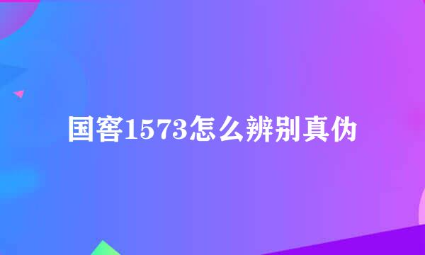 国窖1573怎么辨别真伪