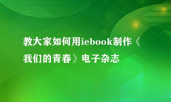 教大家如何用iebook制作《我们的青春》电子杂志
