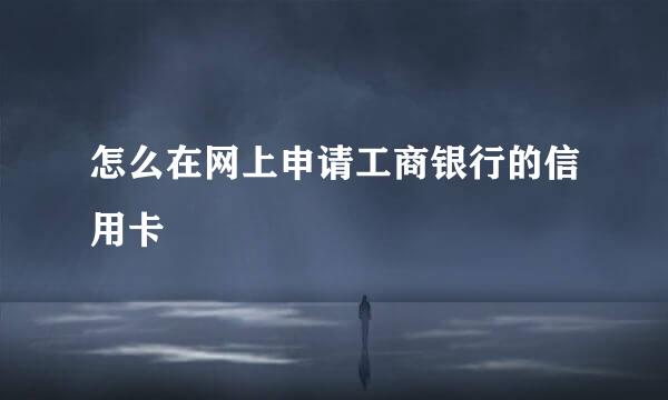 怎么在网上申请工商银行的信用卡