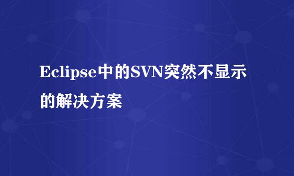 Eclipse中的SVN突然不显示的解决方案