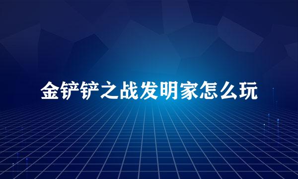 金铲铲之战发明家怎么玩
