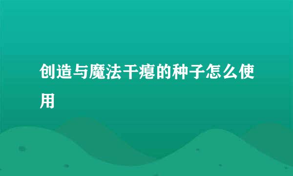创造与魔法干瘪的种子怎么使用