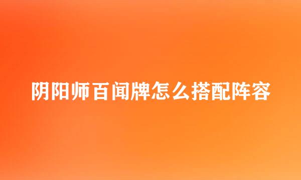 阴阳师百闻牌怎么搭配阵容
