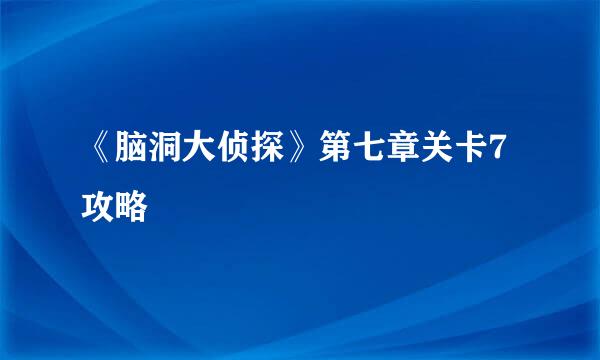 《脑洞大侦探》第七章关卡7攻略