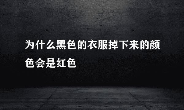 为什么黑色的衣服掉下来的颜色会是红色