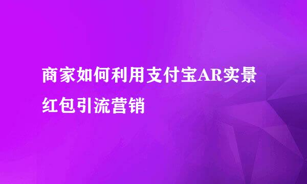 商家如何利用支付宝AR实景红包引流营销