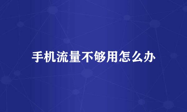 手机流量不够用怎么办