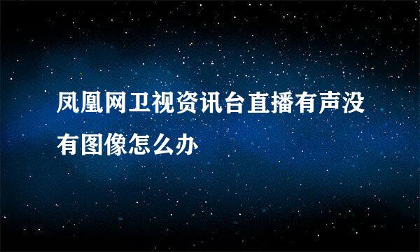 凤凰网卫视资讯台直播有声没有图像怎么办