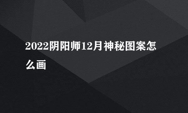 2022阴阳师12月神秘图案怎么画