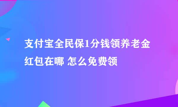 支付宝全民保1分钱领养老金红包在哪 怎么免费领