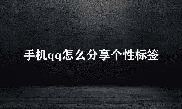 手机qq怎么分享个性标签
