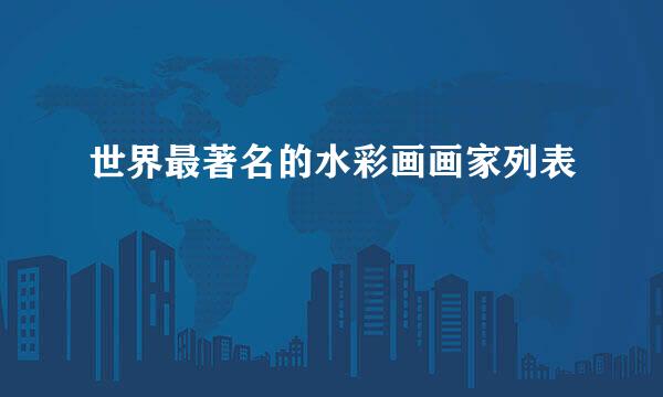 世界最著名的水彩画画家列表