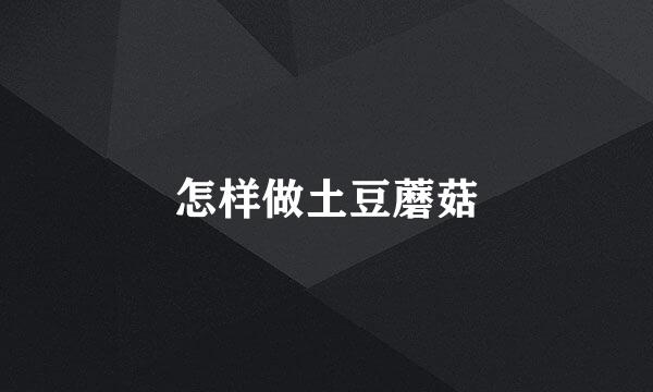 怎样做土豆蘑菇