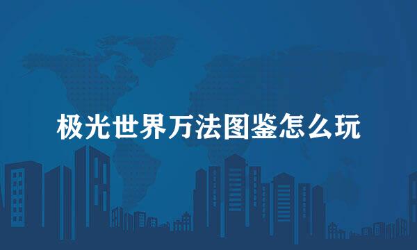 极光世界万法图鉴怎么玩