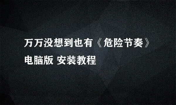 万万没想到也有《危险节奏》电脑版 安装教程