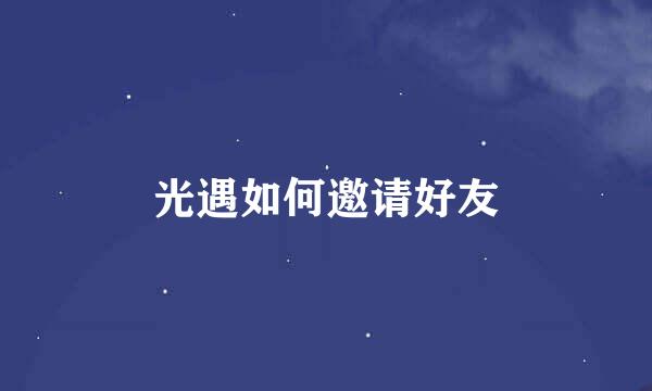 光遇如何邀请好友
