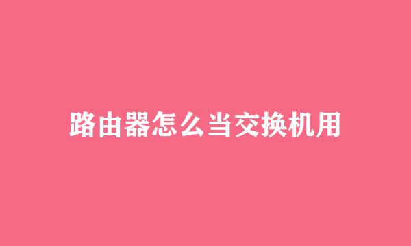 路由器怎么当交换机用