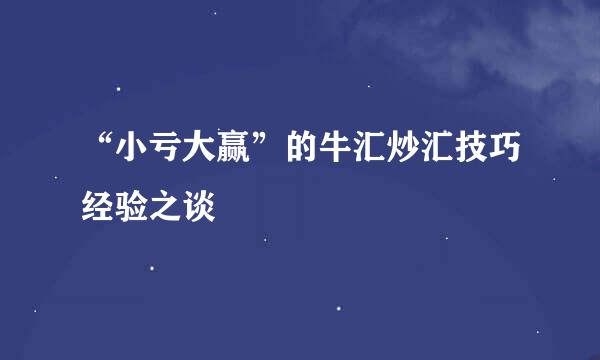 “小亏大赢”的牛汇炒汇技巧经验之谈