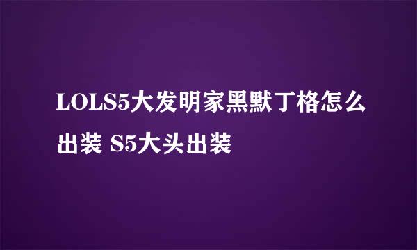 LOLS5大发明家黑默丁格怎么出装 S5大头出装