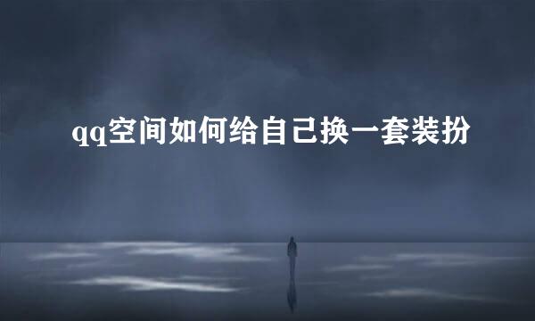 qq空间如何给自己换一套装扮
