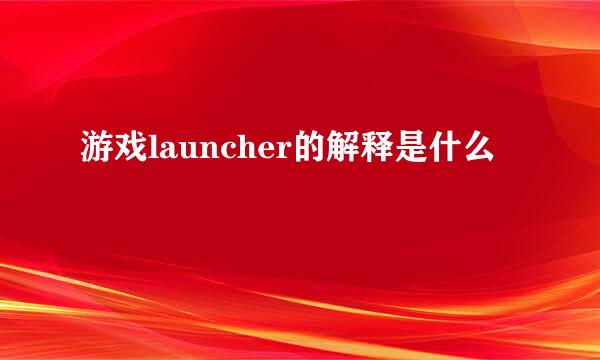 游戏launcher的解释是什么