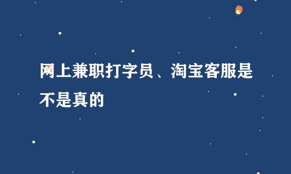 网上兼职打字员、淘宝客服是不是真的