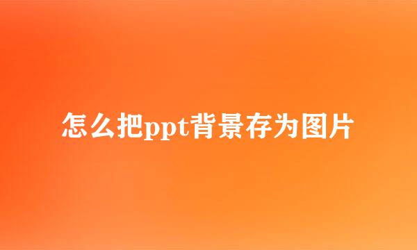 怎么把ppt背景存为图片