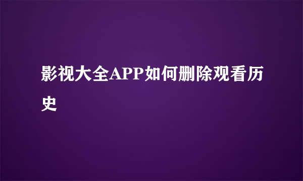影视大全APP如何删除观看历史