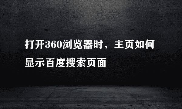打开360浏览器时，主页如何显示百度搜索页面