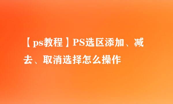 【ps教程】PS选区添加、减去、取消选择怎么操作