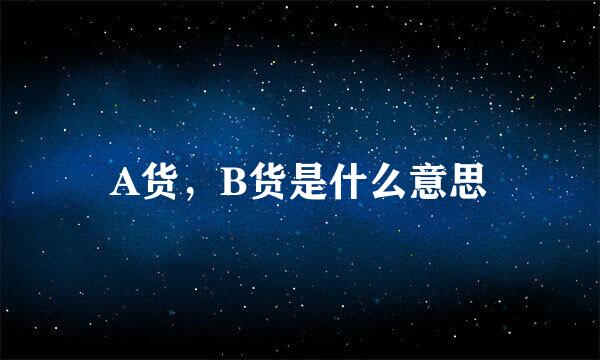 A货，B货是什么意思