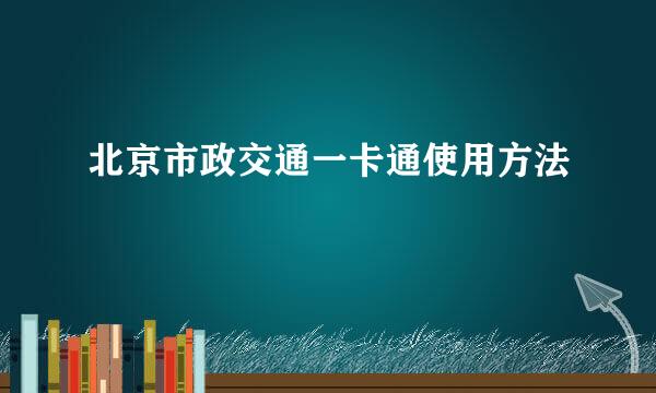 北京市政交通一卡通使用方法
