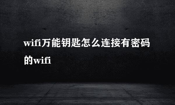 wifi万能钥匙怎么连接有密码的wifi