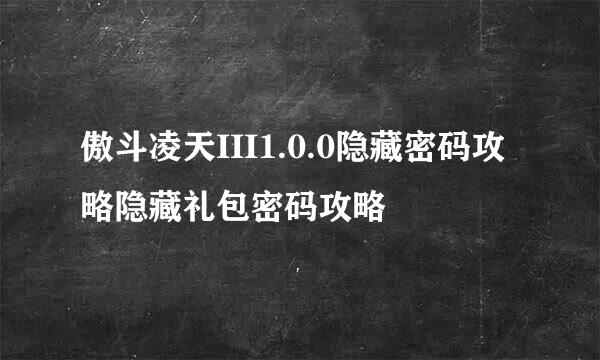 傲斗凌天III1.0.0隐藏密码攻略隐藏礼包密码攻略