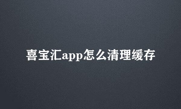 喜宝汇app怎么清理缓存