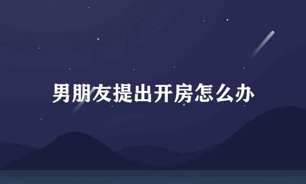 男朋友提出开房怎么办