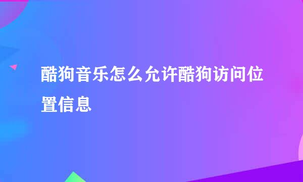 酷狗音乐怎么允许酷狗访问位置信息