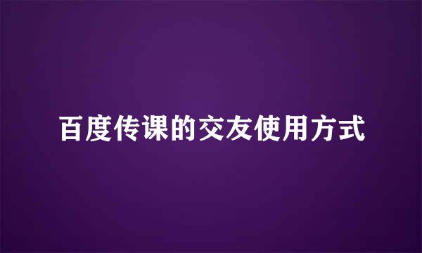 百度传课的交友使用方式