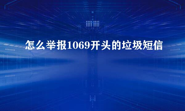怎么举报1069开头的垃圾短信