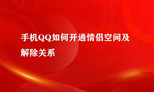 手机QQ如何开通情侣空间及解除关系